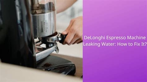 delonghi espresso machine leaking water|Fix DeLonghi Espresso Machine Leaking Water Step